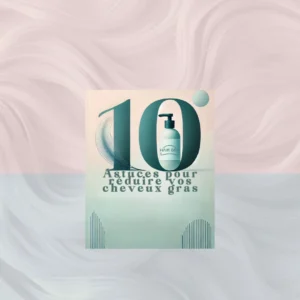 Couverture de notre article sur nos 10 astuces pour réduire vos cheveux gras avec un design épuré et moderne.